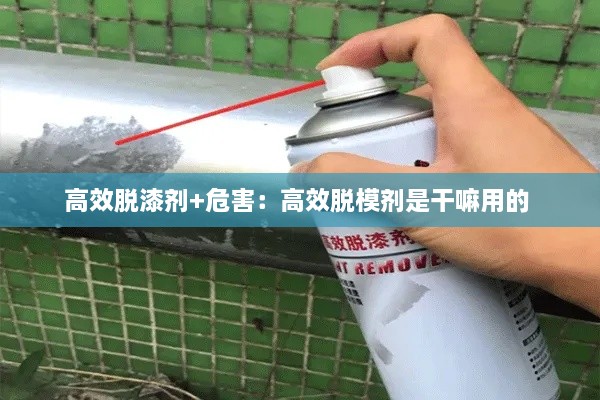 高效脱漆剂+危害：高效脱模剂是干嘛用的 
