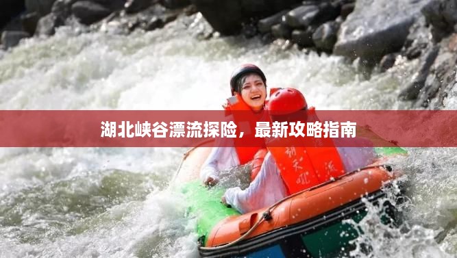 湖北峡谷漂流探险，最新攻略指南