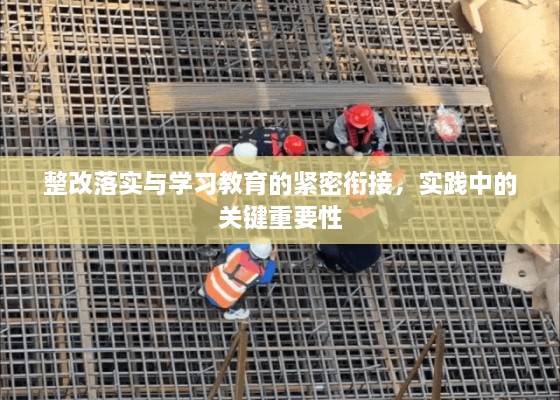 整改落实与学习教育的紧密衔接，实践中的关键重要性