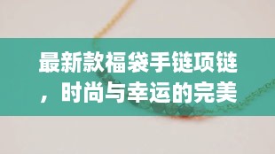 最新款福袋手链项链，时尚与幸运的完美交融