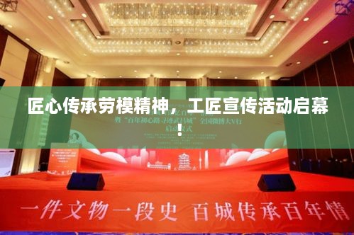 匠心传承劳模精神，工匠宣传活动启幕！