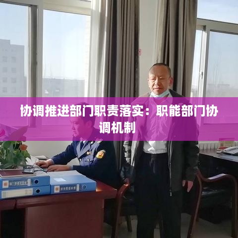 协调推进部门职责落实：职能部门协调机制 
