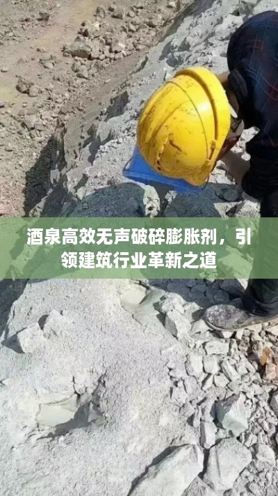 酒泉高效无声破碎膨胀剂，引领建筑行业革新之道