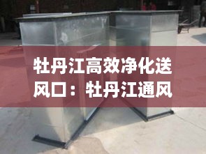 牡丹江高效净化送风口：牡丹江通风管道加工 