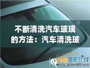 不断清洗汽车玻璃的方法：汽车清洗玻璃按什么键 