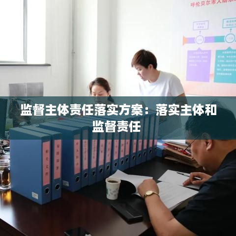 监督主体责任落实方案：落实主体和监督责任 