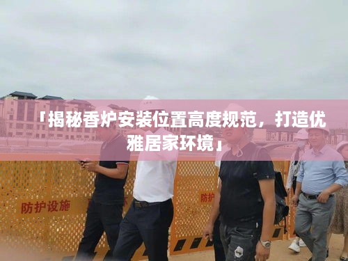 「揭秘香炉安装位置高度规范，打造优雅居家环境」