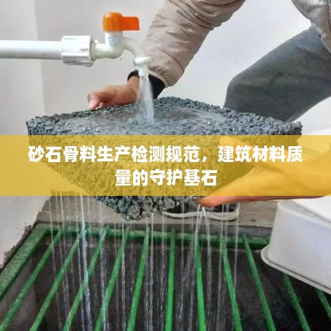 砂石骨料生产检测规范，建筑材料质量的守护基石