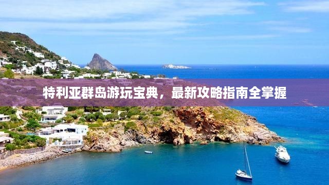 特利亚群岛游玩宝典，最新攻略指南全掌握
