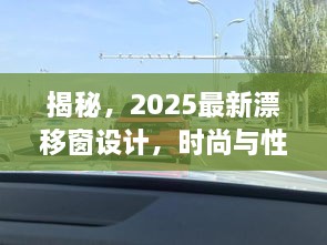 揭秘，2025最新漂移窗设计，时尚与性能的完美融合