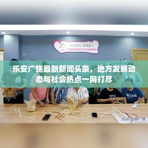 乐安广饶最新新闻头条，地方发展动态与社会热点一网打尽