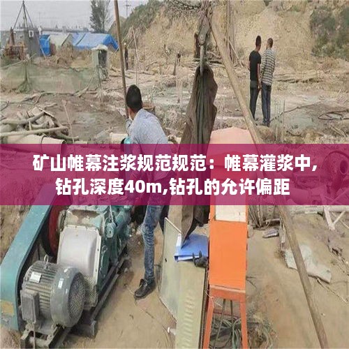 矿山帷幕注浆规范规范：帷幕灌浆中,钻孔深度40m,钻孔的允许偏距 