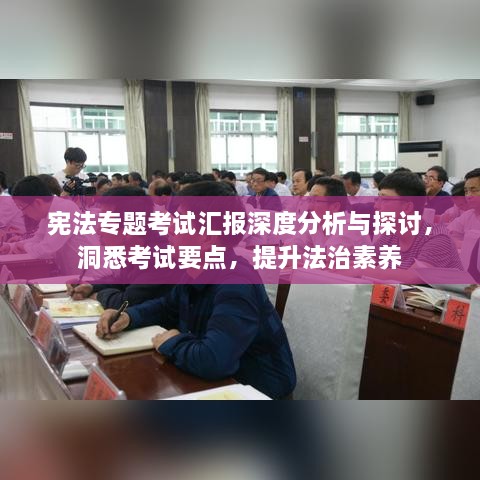 宪法专题考试汇报深度分析与探讨，洞悉考试要点，提升法治素养