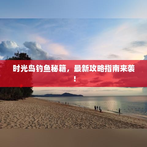 时光岛钓鱼秘籍，最新攻略指南来袭！