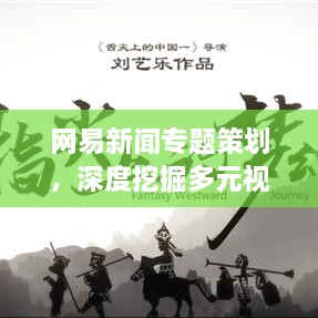 网易新闻专题策划，深度挖掘多元视角，洞悉天下事