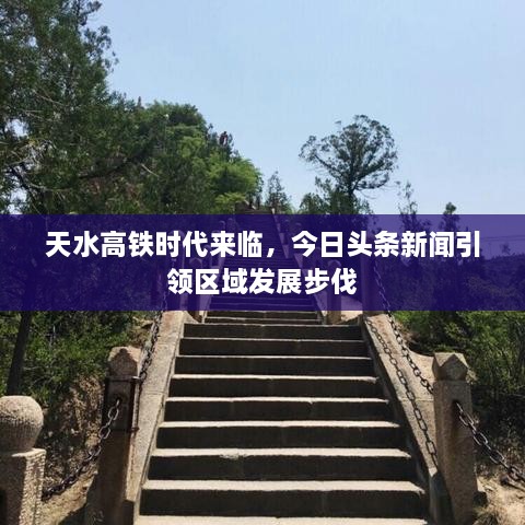 天水高铁时代来临，今日头条新闻引领区域发展步伐