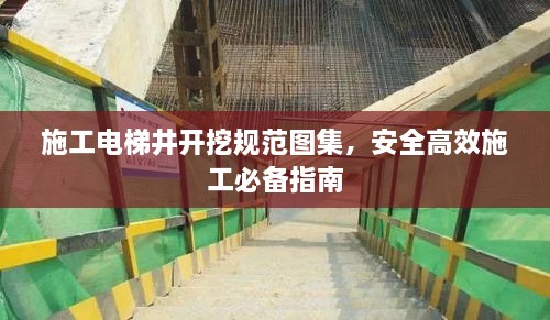 施工电梯井开挖规范图集，安全高效施工必备指南