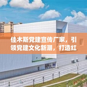 佳木斯党建宣传厂家，引领党建文化新潮，打造红色宣传新标杆