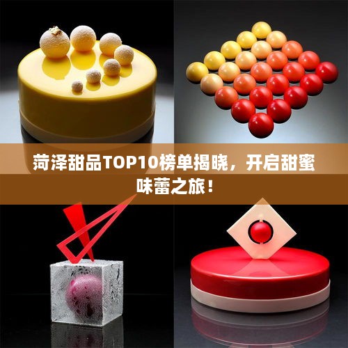 菏泽甜品TOP10榜单揭晓，开启甜蜜味蕾之旅！