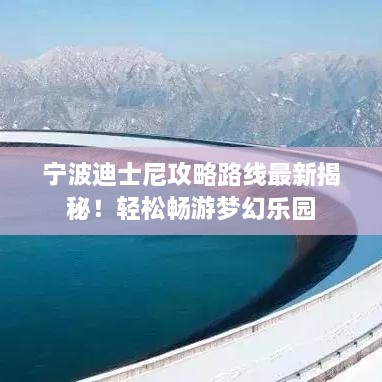 宁波迪士尼攻略路线最新揭秘！轻松畅游梦幻乐园