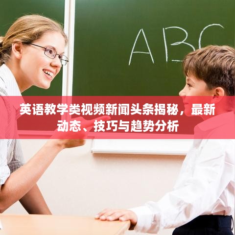 英语教学类视频新闻头条揭秘，最新动态、技巧与趋势分析