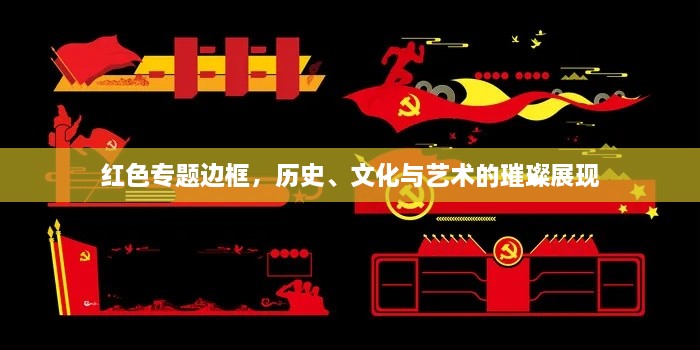 红色专题边框，历史、文化与艺术的璀璨展现