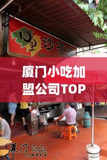 厦门小吃加盟公司TOP排行榜，热门品牌一览无余