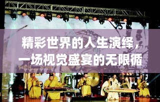 精彩世界的人生演绎，一场视觉盛宴的无限循环