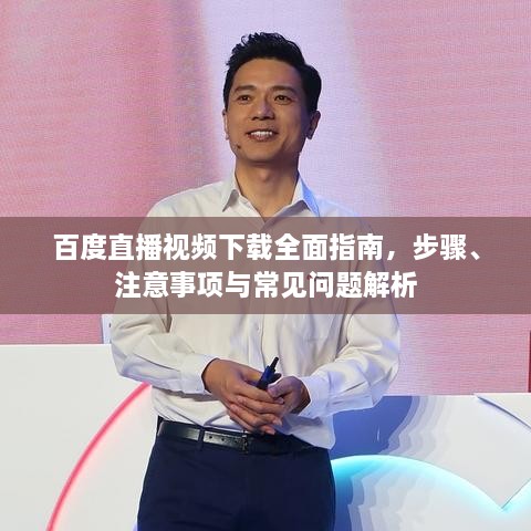 百度直播视频下载全面指南，步骤、注意事项与常见问题解析