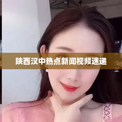 陕西汉中热点新闻视频速递