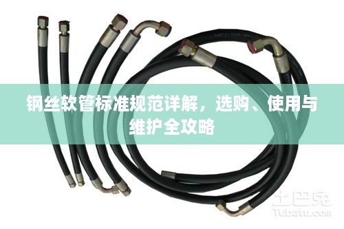 钢丝软管标准规范详解，选购、使用与维护全攻略
