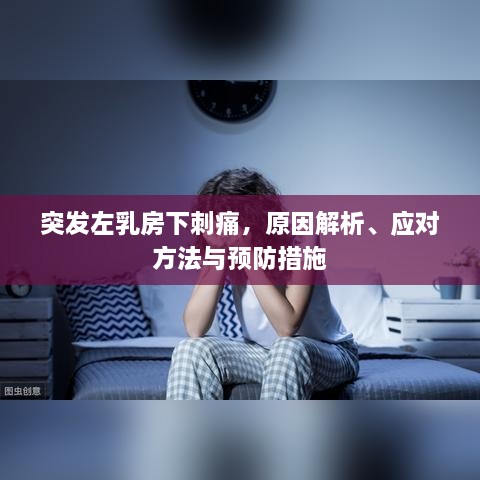 突发左乳房下刺痛，原因解析、应对方法与预防措施