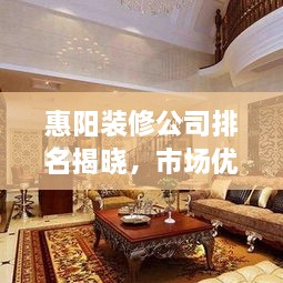 惠阳装修公司排名揭晓，市场优质选择深度解读