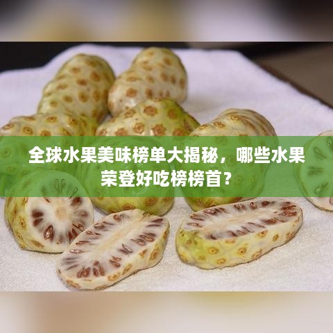 全球水果美味榜单大揭秘，哪些水果荣登好吃榜榜首？