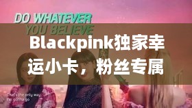 Blackpink独家幸运小卡，粉丝专属珍藏版，百度收录抢先看！
