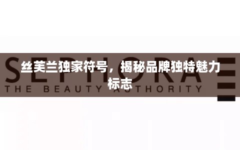 丝芙兰独家符号，揭秘品牌独特魅力标志