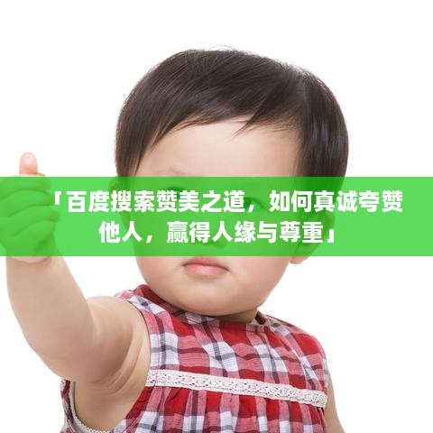 「百度搜索赞美之道，如何真诚夸赞他人，赢得人缘与尊重」