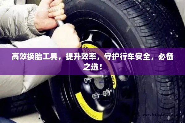 高效换胎工具，提升效率，守护行车安全，必备之选！
