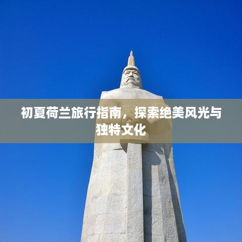 初夏荷兰旅行指南，探索绝美风光与独特文化