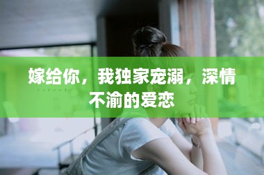 嫁给你，我独家宠溺，深情不渝的爱恋