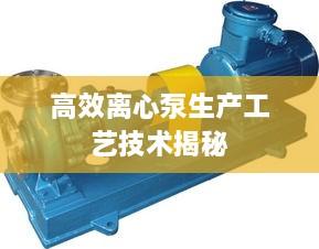 高效离心泵生产工艺技术揭秘