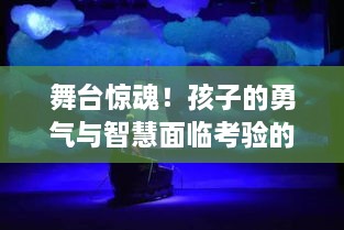 舞台惊魂！孩子的勇气与智慧面临考验的时刻