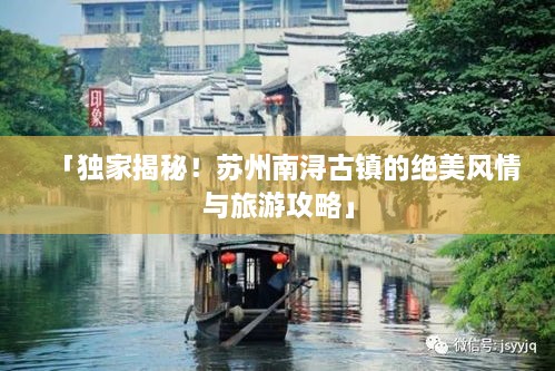 「独家揭秘！苏州南浔古镇的绝美风情与旅游攻略」