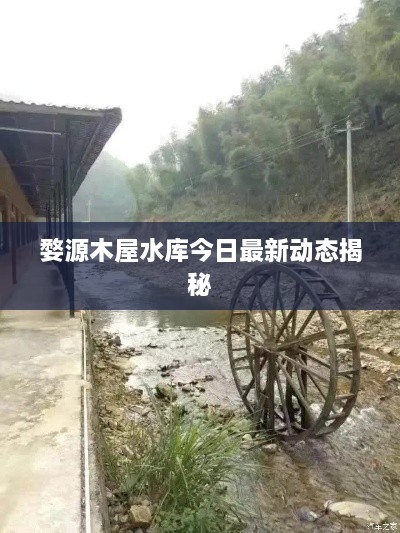 婺源木屋水库今日最新动态揭秘