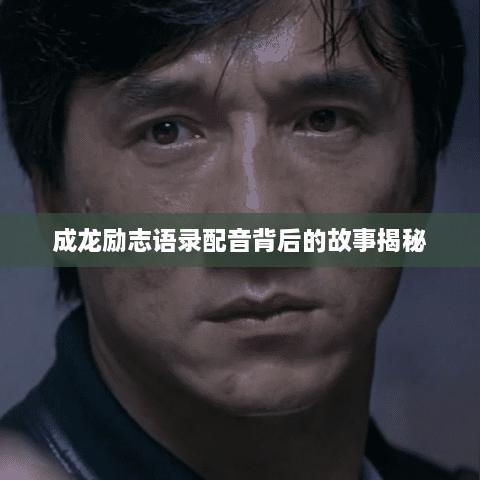 成龙励志语录配音背后的故事揭秘