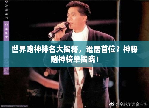 世界赌神排名大揭秘，谁居首位？神秘赌神榜单揭晓！