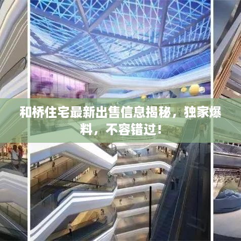 和桥住宅最新出售信息揭秘，独家爆料，不容错过！