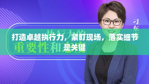 打造卓越执行力，紧盯现场，落实细节是关键
