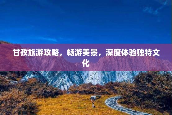 甘孜旅游攻略，畅游美景，深度体验独特文化