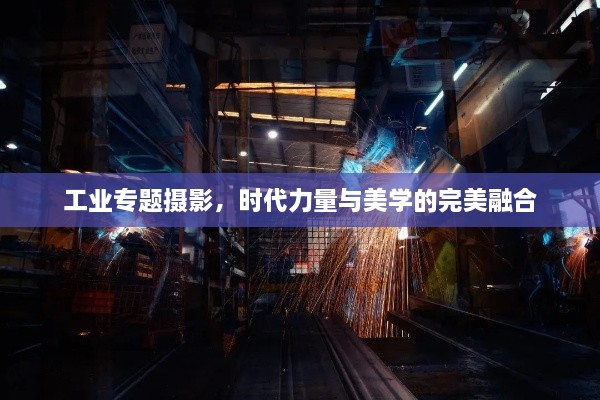 工业专题摄影，时代力量与美学的完美融合